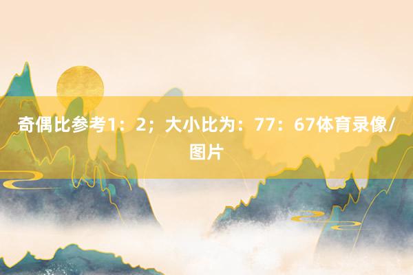 奇偶比参考1：2；大小比为：77：67体育录像/图片