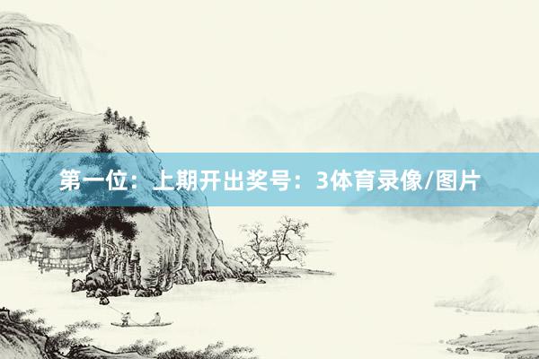 第一位：上期开出奖号：3体育录像/图片
