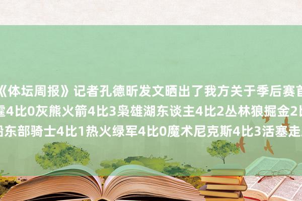 《体坛周报》记者孔德昕发文晒出了我方关于季后赛首轮的赛果展望：西部雷霆4比0灰熊火箭4比3枭雄湖东谈主4比2丛林狼掘金2比4快船东部骑士4比1热火绿军4比0魔术尼克斯4比3活塞走路者4比3雄鹿    欧洲杯体育信息