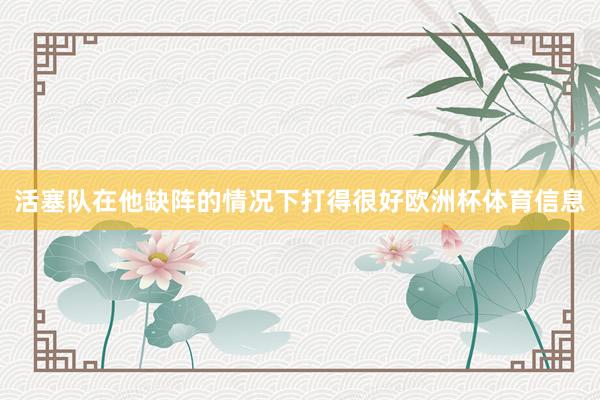 活塞队在他缺阵的情况下打得很好欧洲杯体育信息