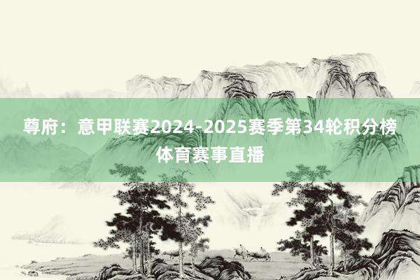 尊府：意甲联赛2024-2025赛季第34轮积分榜体育赛事直播