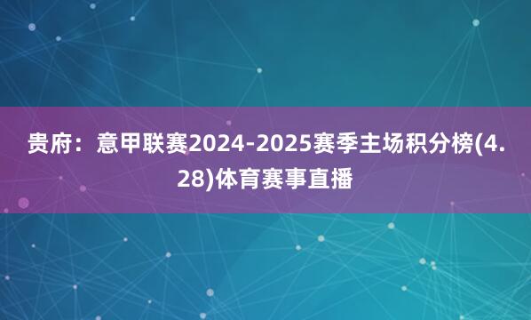 贵府：意甲联赛2024-2025赛季主场积分榜(4.28)体育赛事直播