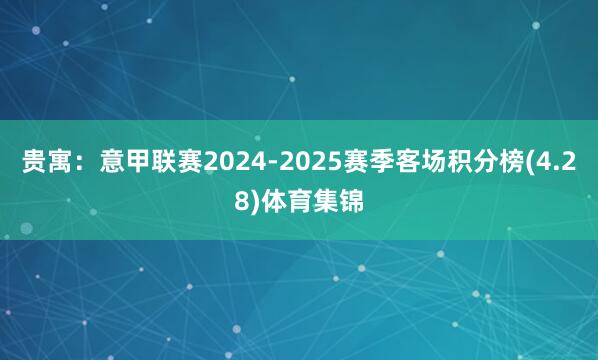 贵寓：意甲联赛2024-2025赛季客场积分榜(4.28)体育集锦