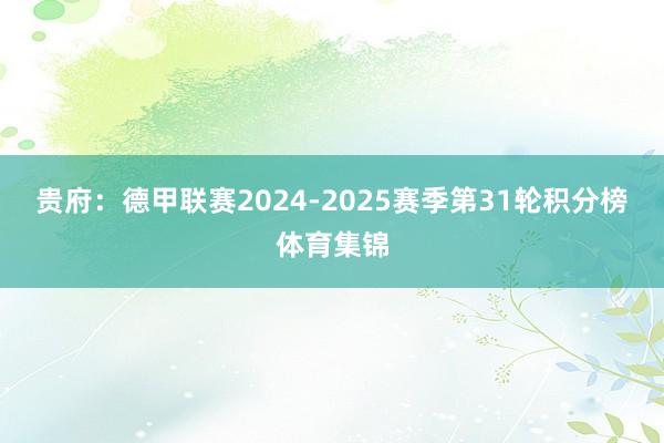 贵府：德甲联赛2024-2025赛季第31轮积分榜体育集锦