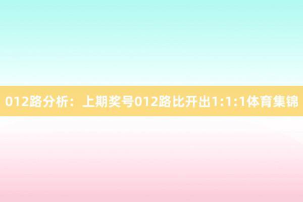 012路分析：上期奖号012路比开出1:1:1体育集锦