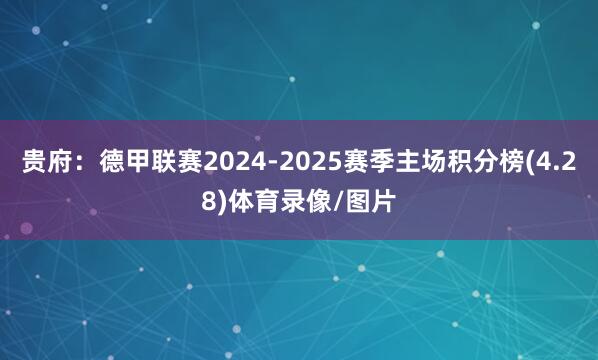 贵府:德甲联赛2024-2025赛季主场积分榜(4.28)体育录像/图片