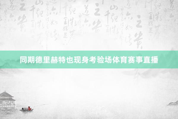 同期德里赫特也现身考验场体育赛事直播