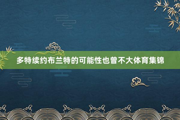 多特续约布兰特的可能性也曾不大体育集锦