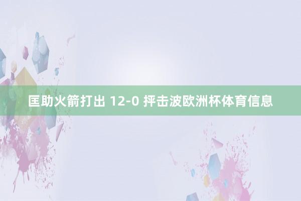 匡助火箭打出 12-0 抨击波欧洲杯体育信息
