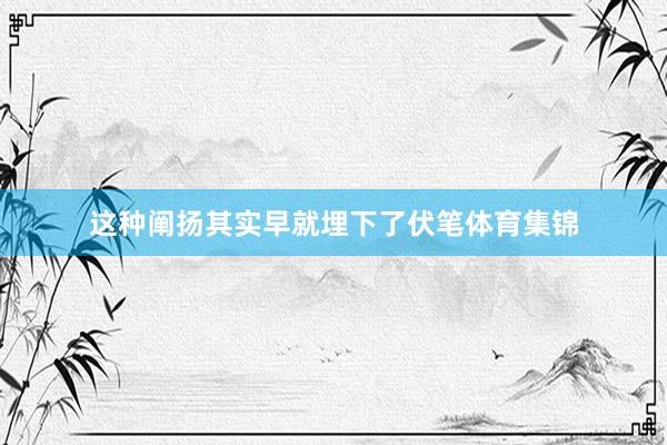 这种阐扬其实早就埋下了伏笔体育集锦