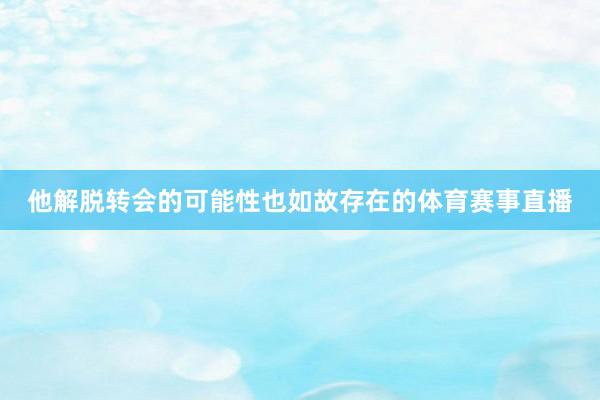 他解脱转会的可能性也如故存在的体育赛事直播