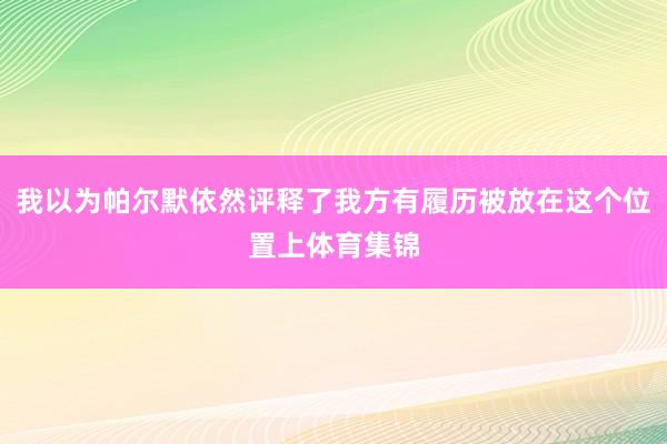 我以为帕尔默依然评释了我方有履历被放在这个位置上体育集锦