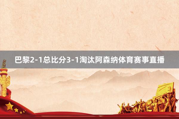巴黎2-1总比分3-1淘汰阿森纳体育赛事直播