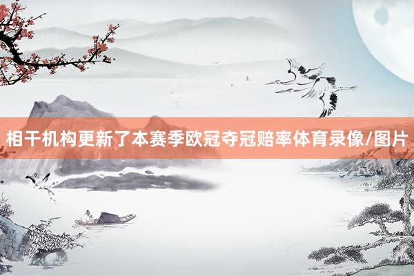 相干机构更新了本赛季欧冠夺冠赔率体育录像/图片