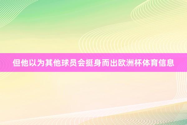 但他以为其他球员会挺身而出欧洲杯体育信息