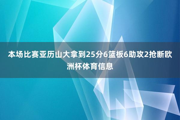 本场比赛亚历山大拿到25分6篮板6助攻2抢断欧洲杯体育信息