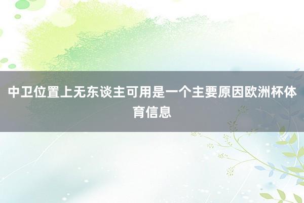 中卫位置上无东谈主可用是一个主要原因欧洲杯体育信息