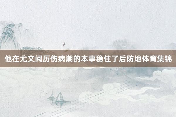 他在尤文阅历伤病潮的本事稳住了后防地体育集锦