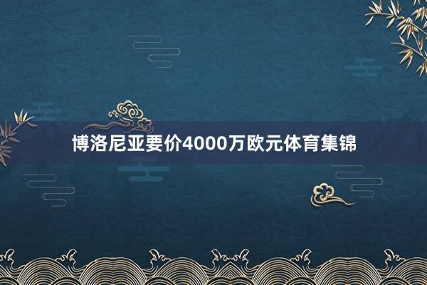 博洛尼亚要价4000万欧元体育集锦
