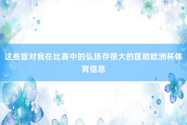 这些皆对我在比赛中的弘扬存很大的匡助欧洲杯体育信息