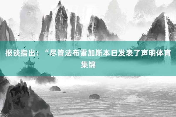 报谈指出：“尽管法布雷加斯本日发表了声明体育集锦