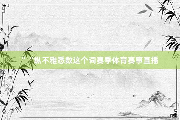” “纵不雅悉数这个词赛季体育赛事直播