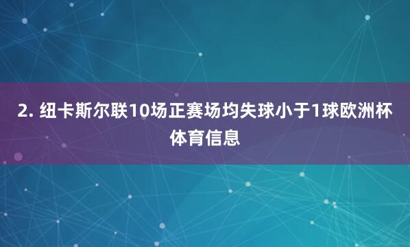 2. 纽卡斯尔联10场正赛场均失球小于1球欧洲杯体育信息