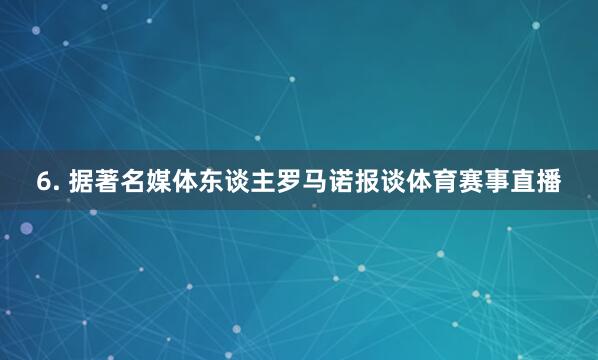 6. 据著名媒体东谈主罗马诺报谈体育赛事直播