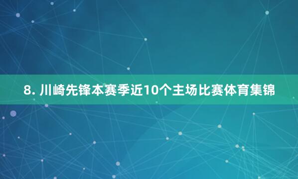 8. 川崎先锋本赛季近10个主场比赛体育集锦