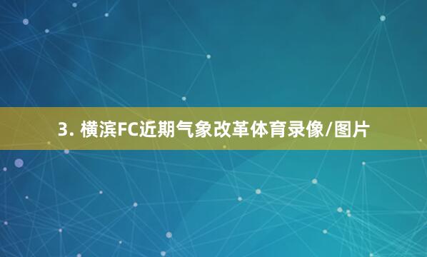 3. 横滨FC近期气象改革体育录像/图片