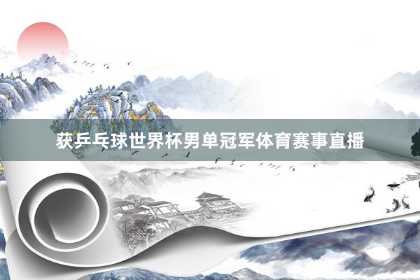 获乒乓球世界杯男单冠军体育赛事直播