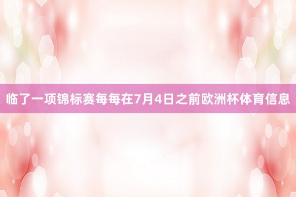 临了一项锦标赛每每在7月4日之前欧洲杯体育信息