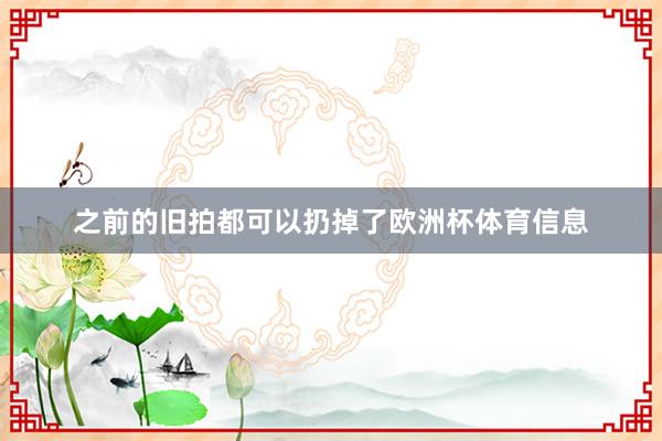 之前的旧拍都可以扔掉了欧洲杯体育信息