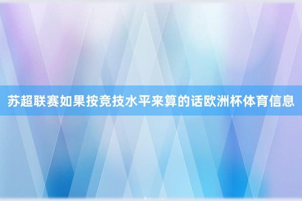 苏超联赛如果按竞技水平来算的话欧洲杯体育信息