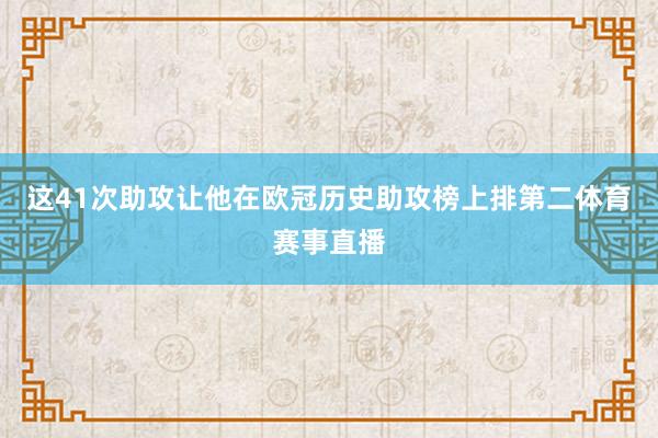 这41次助攻让他在欧冠历史助攻榜上排第二体育赛事直播