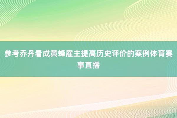 参考乔丹看成黄蜂雇主提高历史评价的案例体育赛事直播
