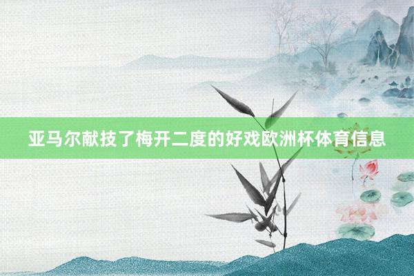 亚马尔献技了梅开二度的好戏欧洲杯体育信息