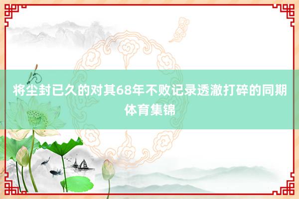 将尘封已久的对其68年不败记录透澈打碎的同期体育集锦