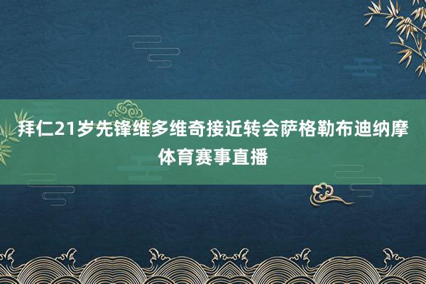 拜仁21岁先锋维多维奇接近转会萨格勒布迪纳摩体育赛事直播