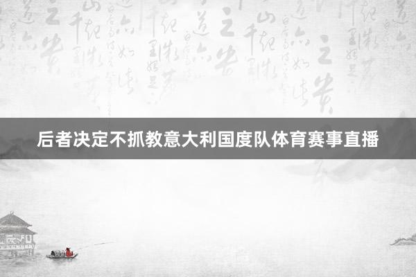 后者决定不抓教意大利国度队体育赛事直播