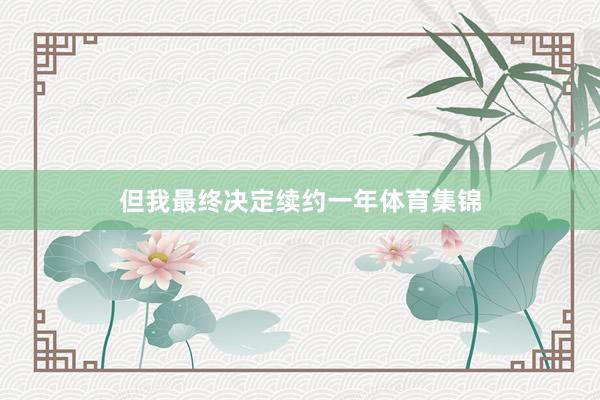 但我最终决定续约一年体育集锦