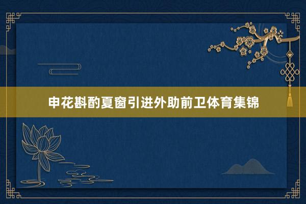 申花斟酌夏窗引进外助前卫体育集锦