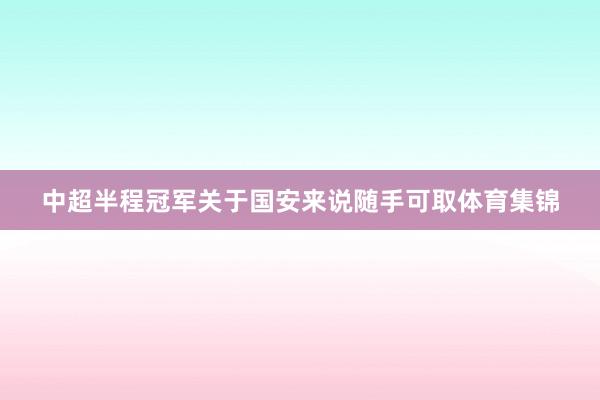 中超半程冠军关于国安来说随手可取体育集锦