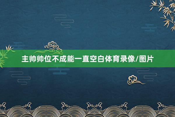 主帅帅位不成能一直空白体育录像/图片