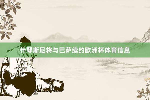 什琴斯尼将与巴萨续约欧洲杯体育信息