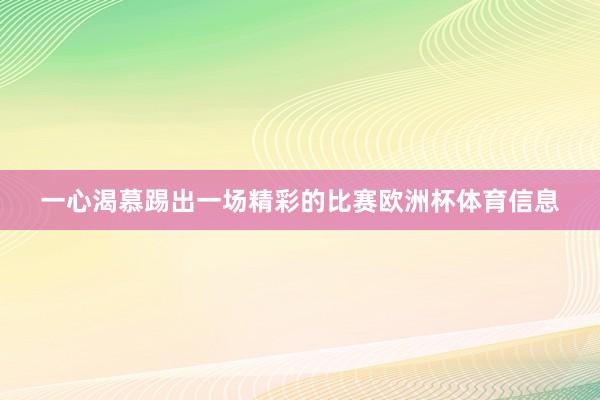一心渴慕踢出一场精彩的比赛欧洲杯体育信息