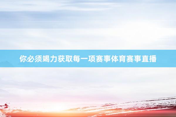 你必须竭力获取每一项赛事体育赛事直播