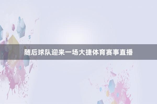随后球队迎来一场大捷体育赛事直播