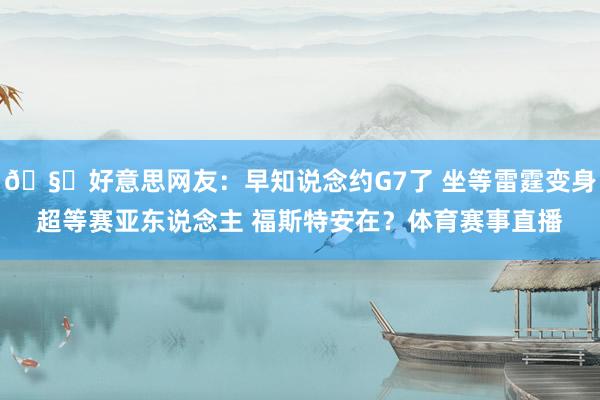 🧐好意思网友：早知说念约G7了 坐等雷霆变身超等赛亚东说念主 福斯特安在？体育赛事直播