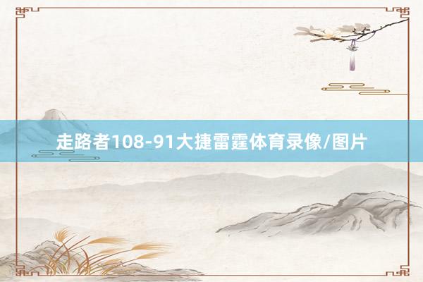 走路者108-91大捷雷霆体育录像/图片